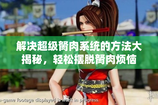 解决超级胬肉系统的方法大揭秘，轻松摆脱胬肉烦恼