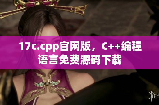 17c.cpp官网版，C++编程语言免费源码下载