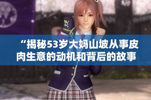 “揭秘53岁大妈山坡从事皮肉生意的动机和背后的故事