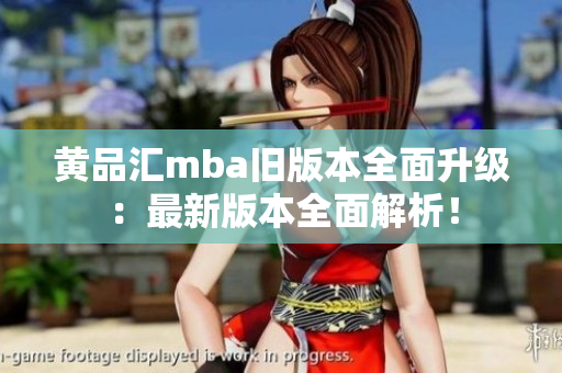 黄品汇mba旧版本全面升级：最新版本全面解析！