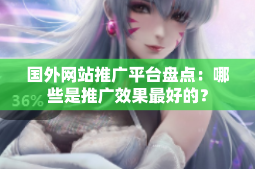 国外网站推广平台盘点：哪些是推广效果最好的？