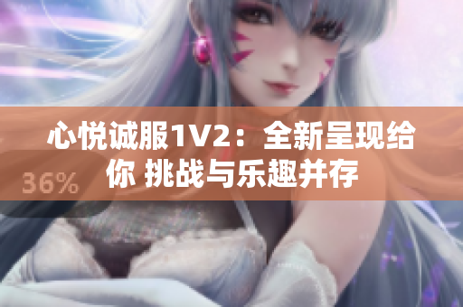 心悦诚服1V2：全新呈现给你 挑战与乐趣并存