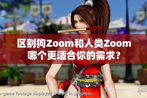 区别狗Zoom和人类Zoom哪个更适合你的需求？