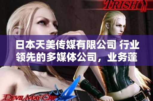 日本天美传媒有限公司 行业领先的多媒体公司，业务蓬勃发展，赢得客户青睐