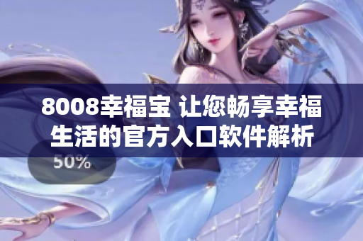 8008幸福宝 让您畅享幸福生活的官方入口软件解析