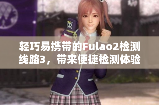 轻巧易携带的Fulao2检测线路3，带来便捷检测体验