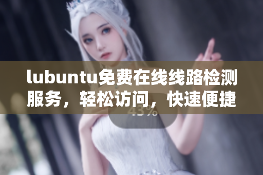 lubuntu免费在线线路检测服务，轻松访问，快速便捷