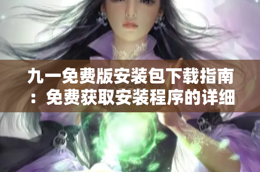 九一免费版安装包下载指南：免费获取安装程序的详细步骤