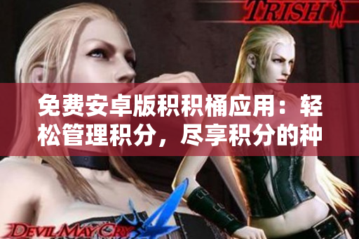 免费安卓版积积桶应用：轻松管理积分，尽享积分的种种好处
