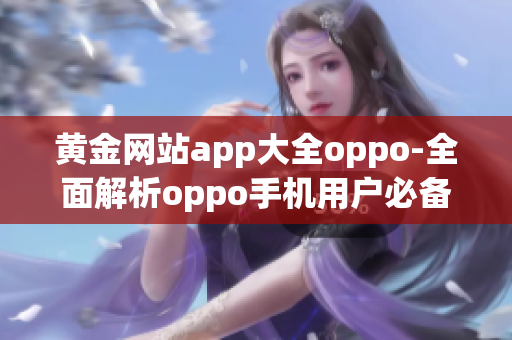 黄金网站app大全oppo-全面解析oppo手机用户必备的黄金网站应用