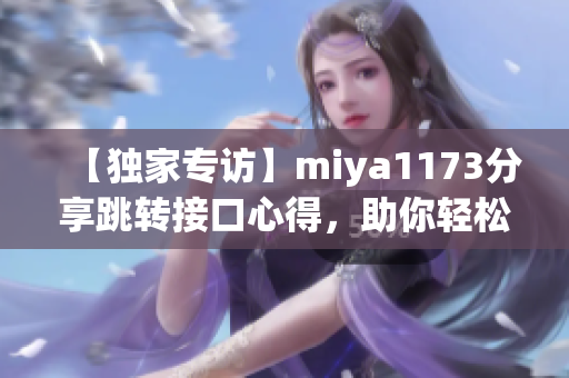【独家专访】miya1173分享跳转接口心得，助你轻松提升编程技能