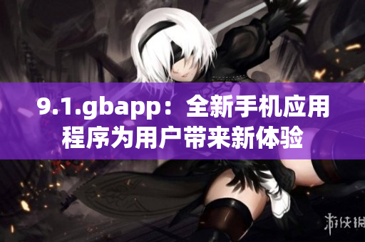 9.1.gbapp：全新手机应用程序为用户带来新体验