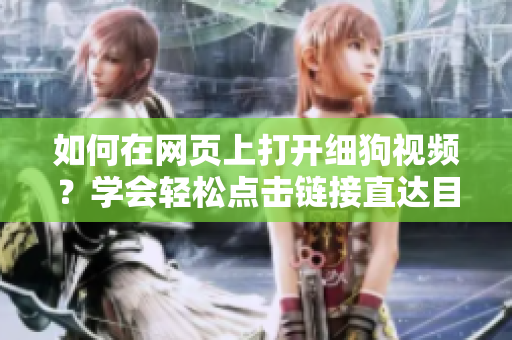 如何在网页上打开细狗视频？学会轻松点击链接直达目标网页