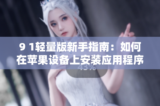 9 1轻量版新手指南：如何在苹果设备上安装应用程序