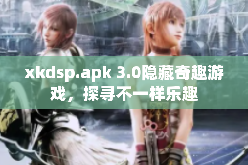 xkdsp.apk 3.0隐藏奇趣游戏，探寻不一样乐趣