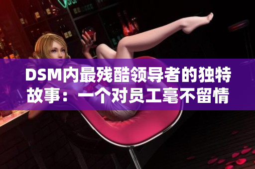 DSM内最残酷领导者的独特故事：一个对员工毫不留情的领导的挑战和变革