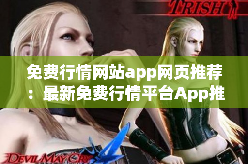 免费行情网站app网页推荐：最新免费行情平台App推荐，实用免费行情网站分享