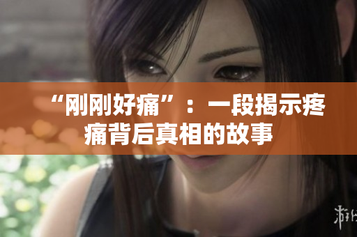 “刚刚好痛”：一段揭示疼痛背后真相的故事