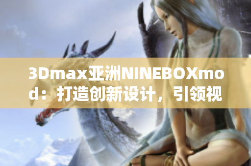 3Dmax亚洲NINEBOXmod：打造创新设计，引领视觉体验变革