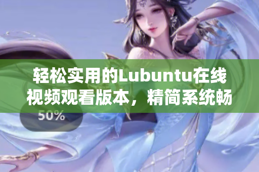 轻松实用的Lubuntu在线视频观看版本，精简系统畅享影音乐趣