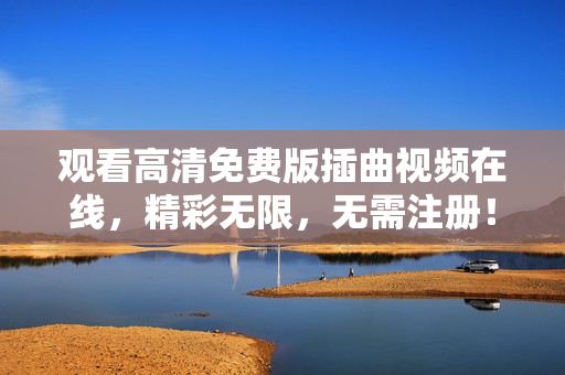 观看高清免费版插曲视频在线，精彩无限，无需注册！