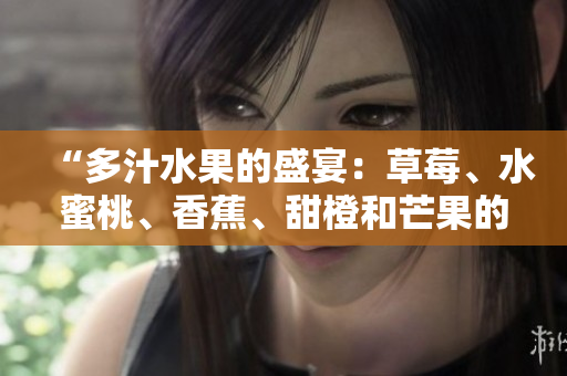 “多汁水果的盛宴：草莓、水蜜桃、香蕉、甜橙和芒果的美味组合”