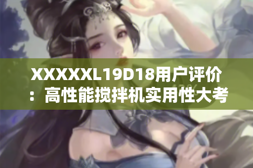 XXXXXL19D18用户评价：高性能搅拌机实用性大考验