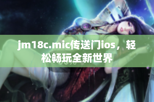 jm18c.mic传送门ios，轻松畅玩全新世界