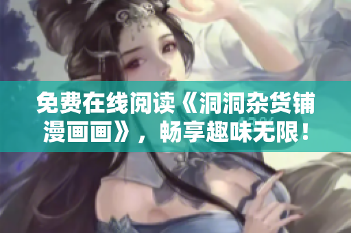 免费在线阅读《洞洞杂货铺漫画画》，畅享趣味无限！