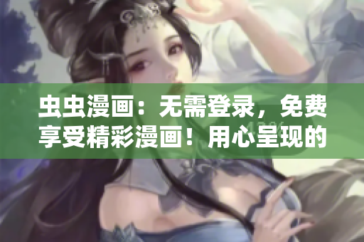 虫虫漫画：无需登录，免费享受精彩漫画！用心呈现的网页版漫画，等你来阅读！