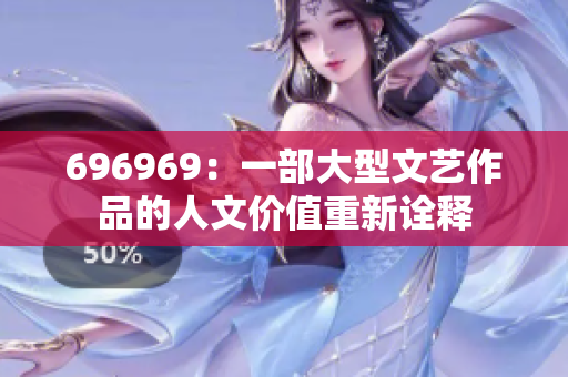 696969：一部大型文艺作品的人文价值重新诠释