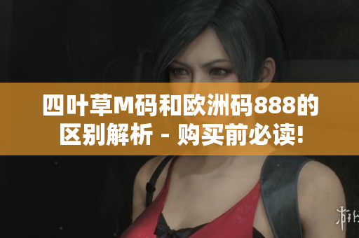 四叶草M码和欧洲码888的区别解析 - 购买前必读!
