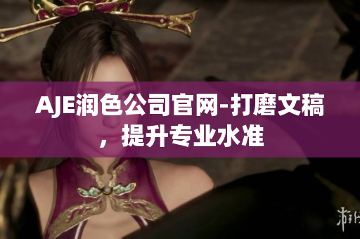 AJE润色公司官网-打磨文稿，提升专业水准