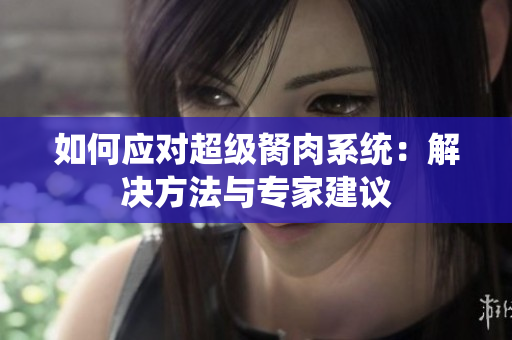 如何应对超级胬肉系统：解决方法与专家建议