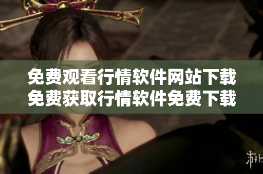 免费观看行情软件网站下载免费获取行情软件免费下载行情软件网站