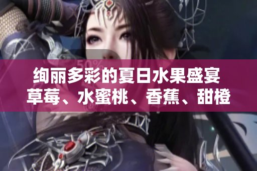 绚丽多彩的夏日水果盛宴 草莓、水蜜桃、香蕉、甜橙、芒果共舞