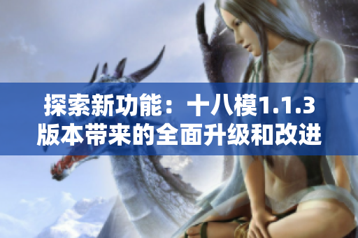 探索新功能：十八模1.1.3版本带来的全面升级和改进