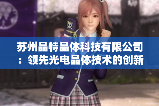 苏州晶特晶体科技有限公司：领先光电晶体技术的创新企业