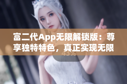 富二代App无限解锁版：尊享独特特色，真正实现无限畅玩