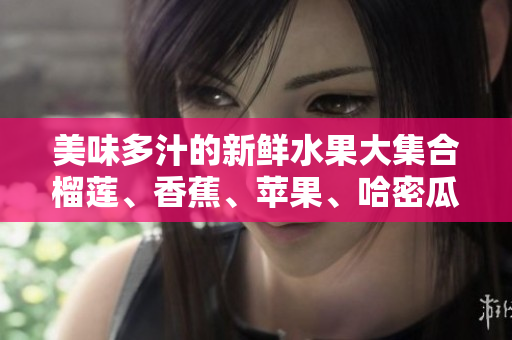 美味多汁的新鲜水果大集合榴莲、香蕉、苹果、哈密瓜和水蜜桃