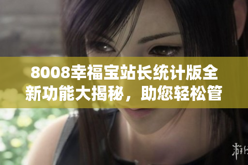 8008幸福宝站长统计版全新功能大揭秘，助您轻松管理网站！