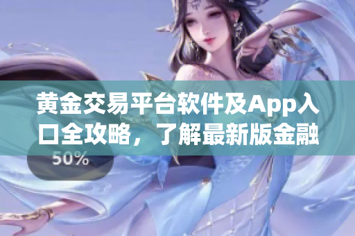 黄金交易平台软件及App入口全攻略，了解最新版金融工具和实时行情
