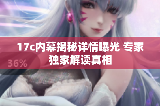 17c内幕揭秘详情曝光 专家独家解读真相