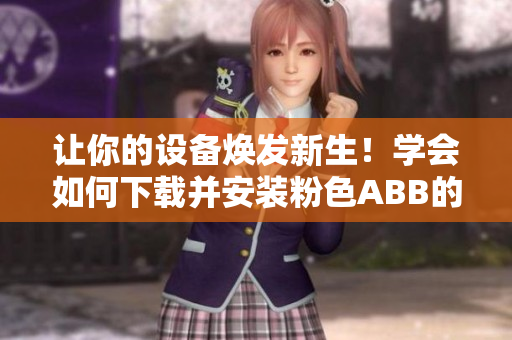 让你的设备焕发新生！学会如何下载并安装粉色ABB的安装包