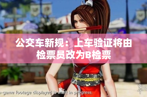 公交车新规：上车验证将由检票员改为B检票