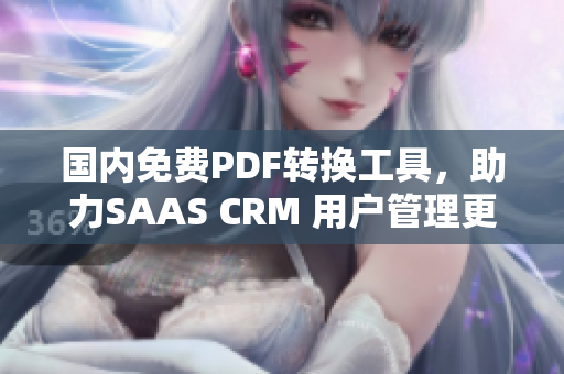 国内免费PDF转换工具，助力SAAS CRM 用户管理更便捷