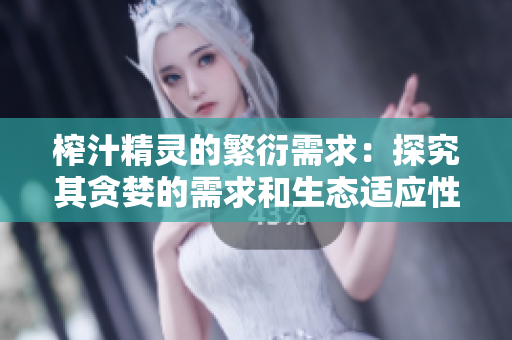 榨汁精灵的繁衍需求：探究其贪婪的需求和生态适应性