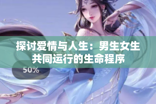 探讨爱情与人生：男生女生共同运行的生命程序
