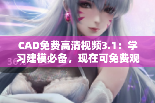CAD免费高清视频3.1：学习建模必备，现在可免费观看