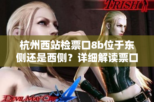 杭州西站检票口8b位于东侧还是西侧？详细解读票口位置指南